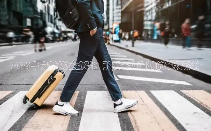 2025李宁新款运动鞋：引领未来潮流的革新设计