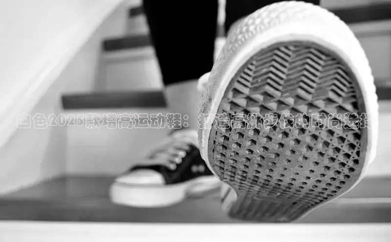 白色2025款增高运动鞋：打造高挑步伐的时尚选择